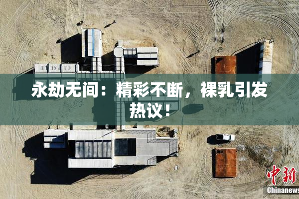 永劫无间：精彩不断，裸乳引发热议！