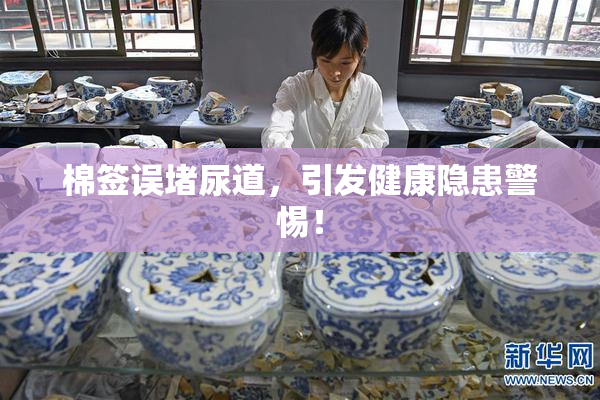 棉签误堵尿道，引发健康隐患警惕！