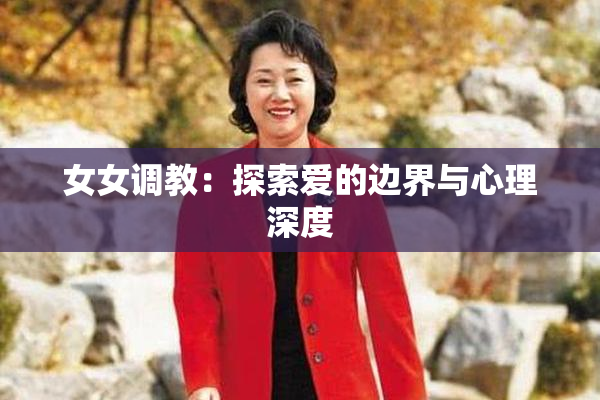 女女调教：探索爱的边界与心理深度