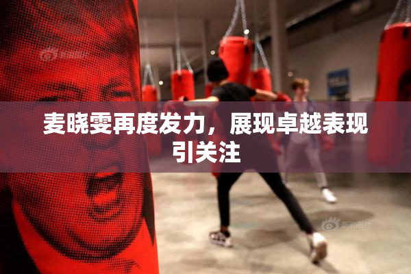 麦晓雯再度发力，展现卓越表现引关注
