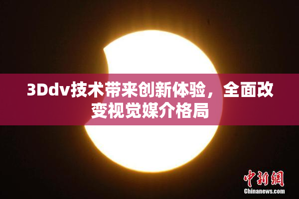 3Ddv技术带来创新体验，全面改变视觉媒介格局