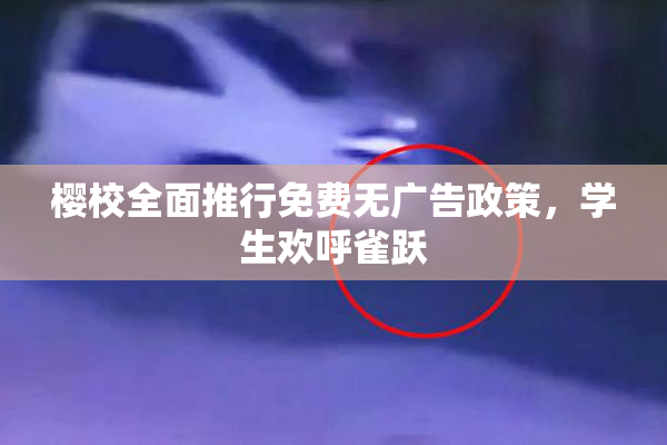 樱校全面推行免费无广告政策，学生欢呼雀跃