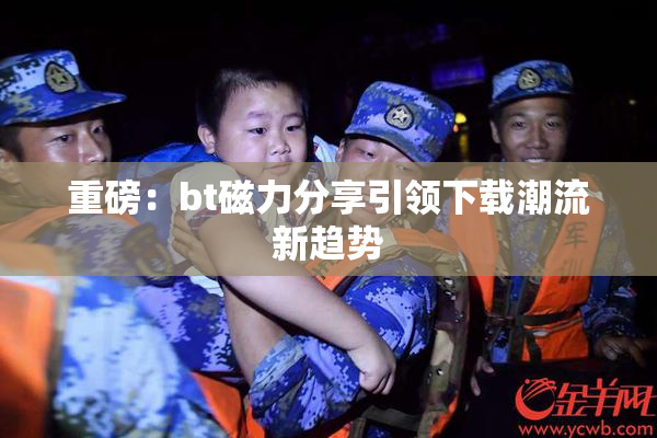 重磅：bt磁力分享引领下载潮流新趋势