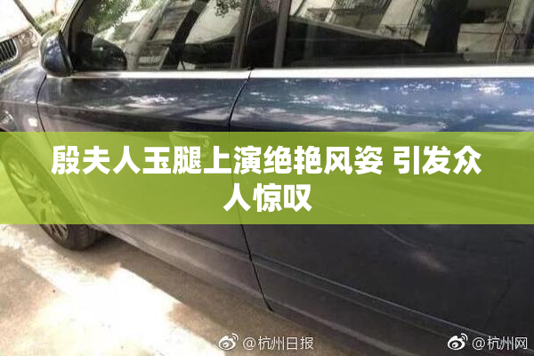 殷夫人玉腿上演绝艳风姿 引发众人惊叹