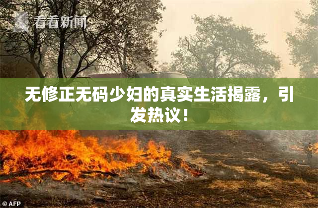 无修正无码少妇的真实生活揭露，引发热议！