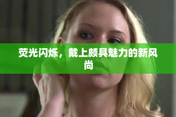 荧光闪烁，戴上颇具魅力的新风尚