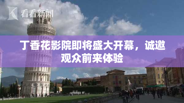 丁香花影院即将盛大开幕，诚邀观众前来体验