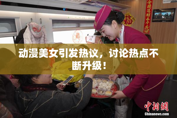 动漫美女引发热议，讨论热点不断升级！