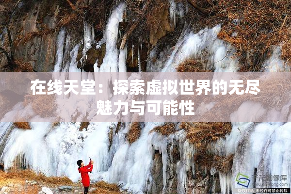 在线天堂：探索虚拟世界的无尽魅力与可能性