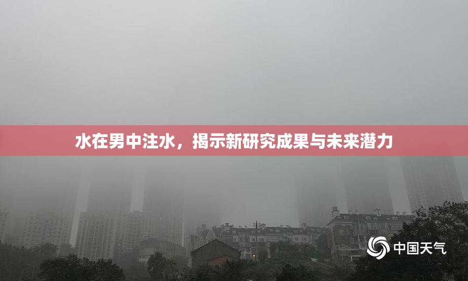 水在男中注水，揭示新研究成果与未来潜力