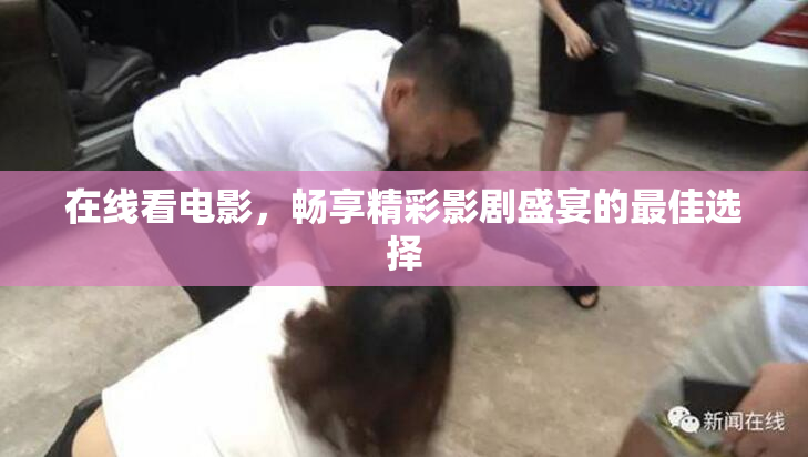 在线看电影，畅享精彩影剧盛宴的最佳选择