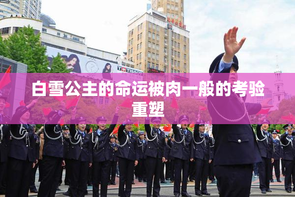 白雪公主的命运被肉一般的考验重塑