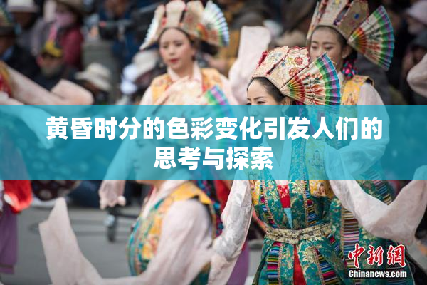 黄昏时分的色彩变化引发人们的思考与探索