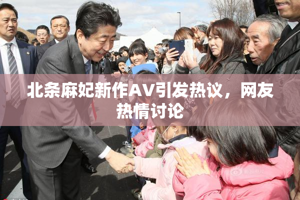 北条麻妃新作AV引发热议，网友热情讨论