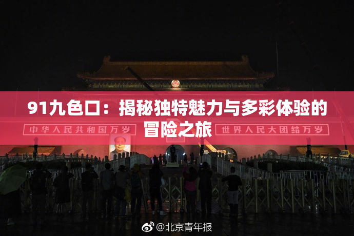 91九色口：揭秘独特魅力与多彩体验的冒险之旅