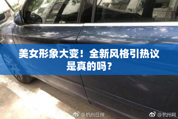 美女形象大变！全新风格引热议是真的吗？
