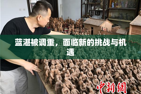 蓝湛被调重，面临新的挑战与机遇