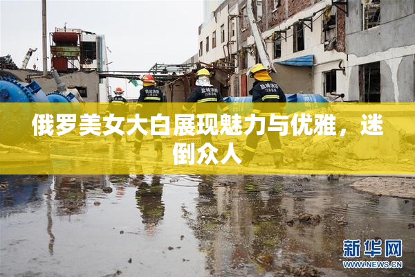 俄罗美女大白展现魅力与优雅，迷倒众人