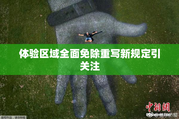 体验区域全面免除重写新规定引关注