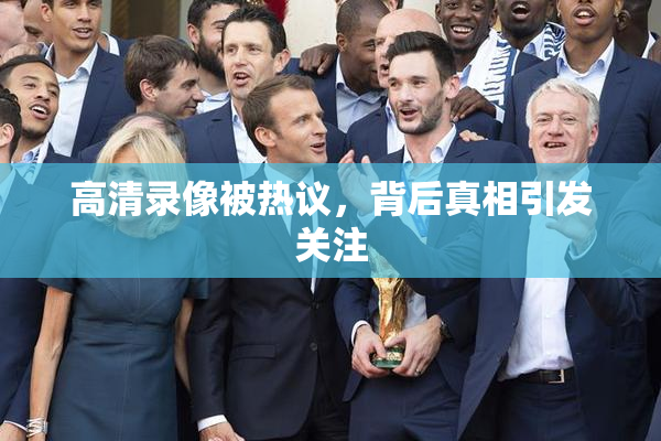 高清录像被热议，背后真相引发关注