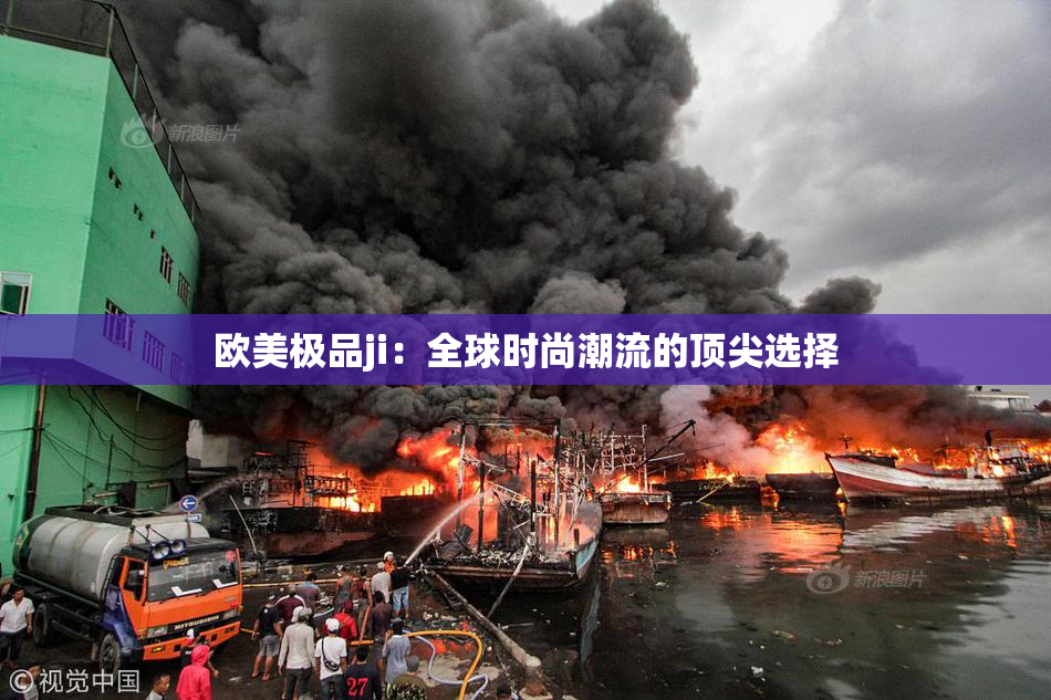 欧美极品ji：全球时尚潮流的顶尖选择