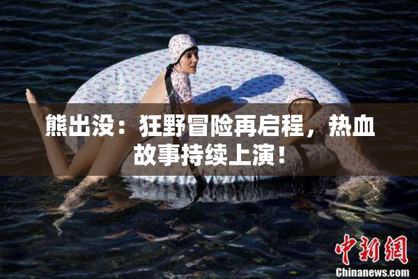 熊出没：狂野冒险再启程，热血故事持续上演！