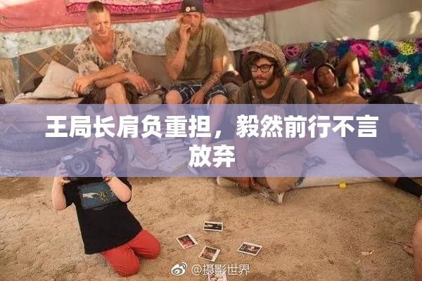 王局长肩负重担，毅然前行不言放弃