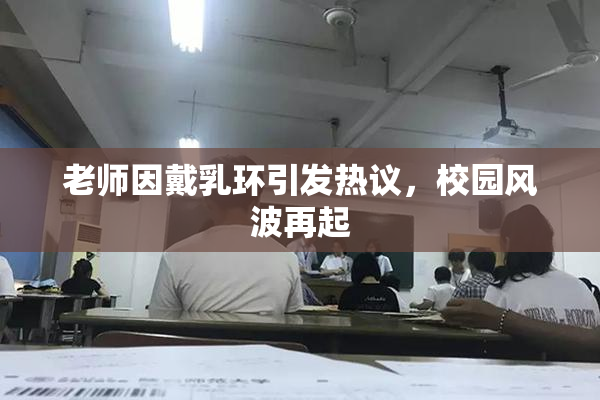 老师因戴乳环引发热议，校园风波再起