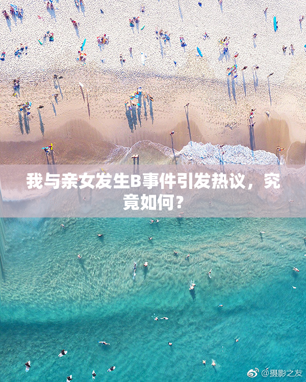 我与亲女发生B事件引发热议，究竟如何？