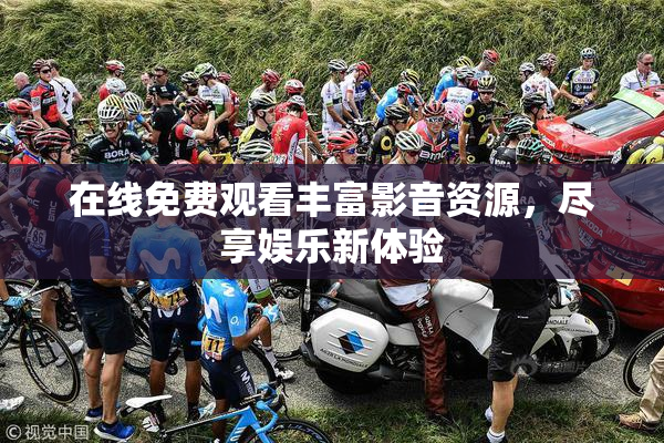 在线免费观看丰富影音资源，尽享娱乐新体验