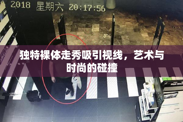 独特裸体走秀吸引视线，艺术与时尚的碰撞
