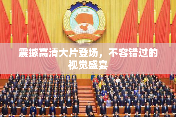 震撼高清大片登场，不容错过的视觉盛宴