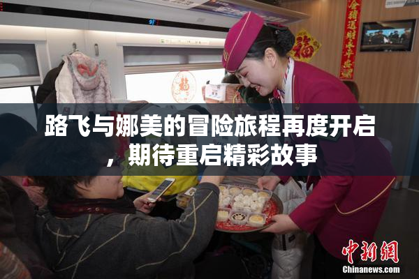 路飞与娜美的冒险旅程再度开启，期待重启精彩故事