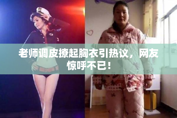 老师调皮撩起胸衣引热议，网友惊呼不已！