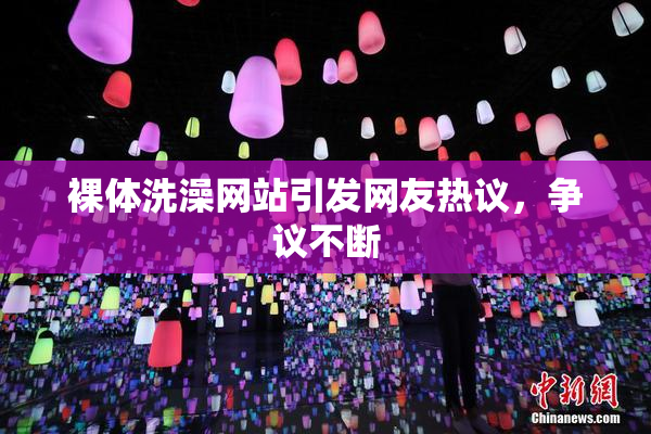 裸体洗澡网站引发网友热议，争议不断