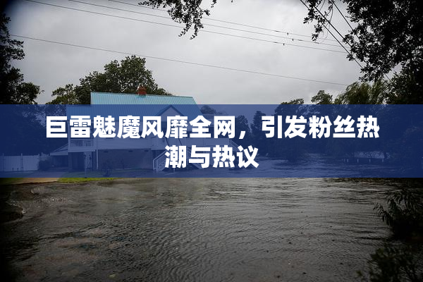 巨雷魅魔风靡全网，引发粉丝热潮与热议
