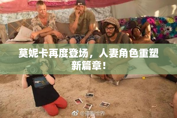 莫妮卡再度登场，人妻角色重塑新篇章！