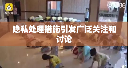隐私处理措施引发广泛关注和讨论