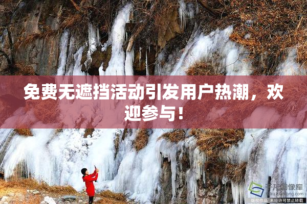 免费无遮挡活动引发用户热潮，欢迎参与！