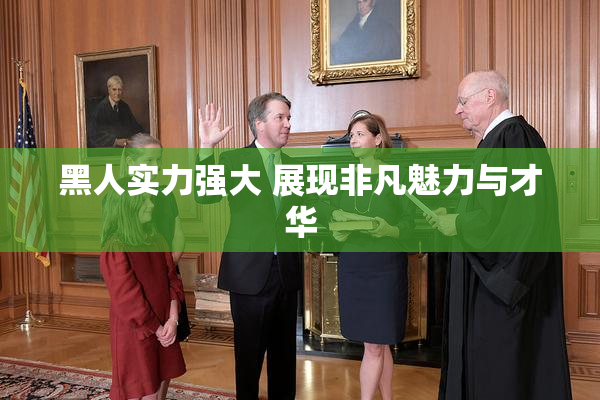 黑人实力强大 展现非凡魅力与才华
