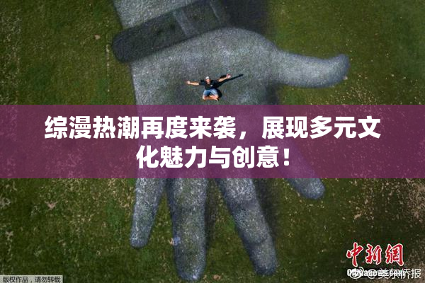 综漫热潮再度来袭，展现多元文化魅力与创意！