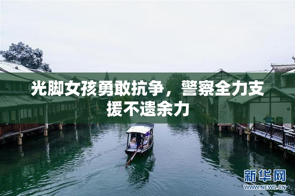 光脚女孩勇敢抗争，警察全力支援不遗余力