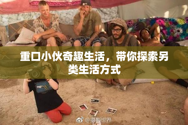 重口小伙奇趣生活，带你探索另类生活方式