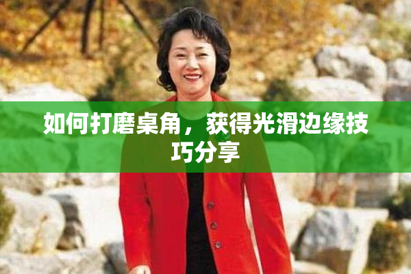 如何打磨桌角，获得光滑边缘技巧分享