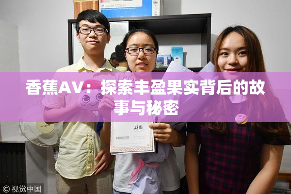 香蕉AV：探索丰盈果实背后的故事与秘密