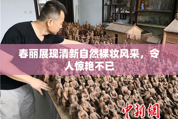 春丽展现清新自然裸妆风采，令人惊艳不已