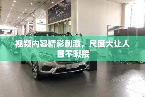 视频内容精彩刺激，尺度大让人目不暇接