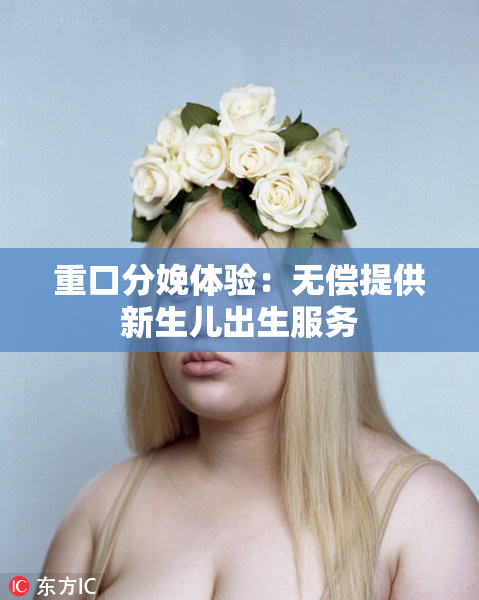 重口分娩体验：无偿提供新生儿出生服务