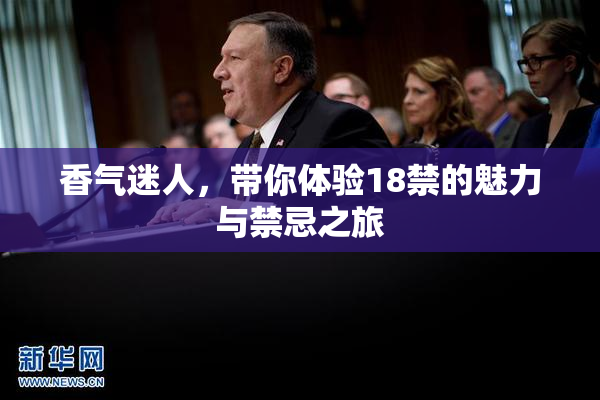 香气迷人，带你体验18禁的魅力与禁忌之旅