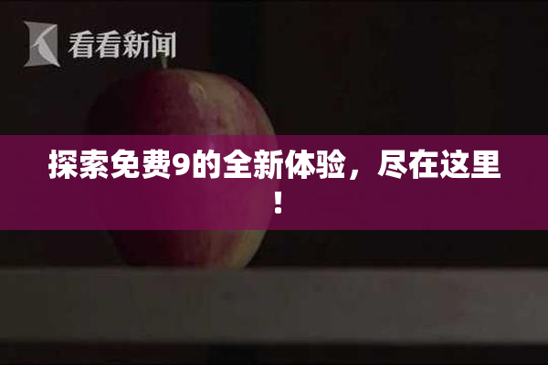 探索免费9的全新体验，尽在这里！